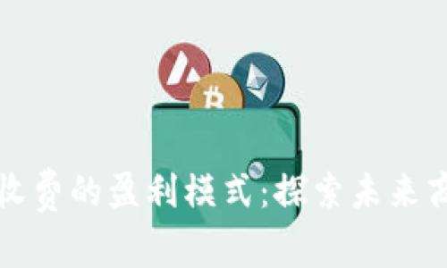 区块链平台不收费的盈利模式：探索未来商业的创新之路