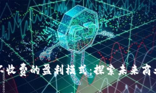 区块链平台不收费的盈利模式：探索未来商业的创新之路