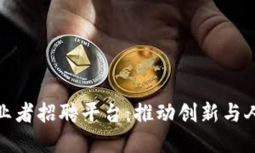 深圳区块链创业者招聘平台：推动创新与人才的完美结合