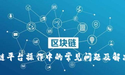 区块链平台操作中的常见问题及解决办法