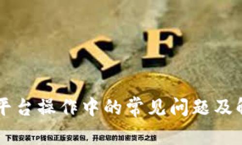 区块链平台操作中的常见问题及解决办法