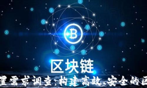 
区块链平台配置需求调查：构建高效、安全的区块链基础设施