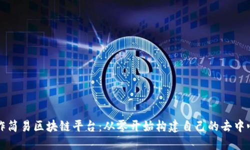 如何制作简易区块链平台：从零开始构建自己的去中心化应用