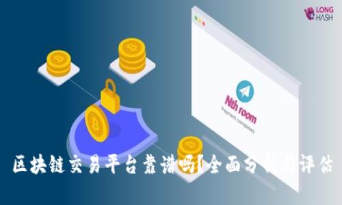 区块链交易平台靠谱吗？全面分析与评估