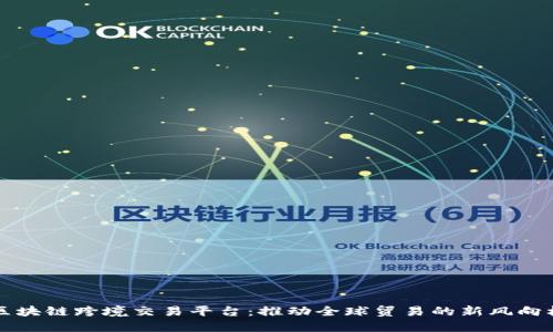 区块链跨境交易平台：推动全球贸易的新风向标