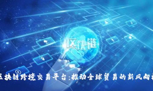 区块链跨境交易平台：推动全球贸易的新风向标