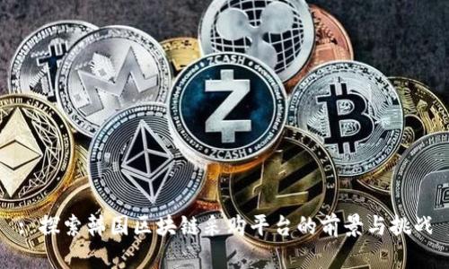 : 探索韩国区块链采购平台的前景与挑战
