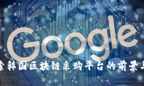 : 探索韩国区块链采购平台的前景与挑战