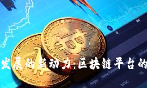 推动中国银行业发展的新动力：区块链平台的应用与未来展望