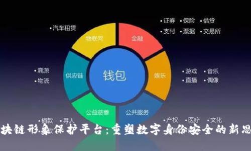 区块链形象保护平台：重塑数字身份安全的新思路