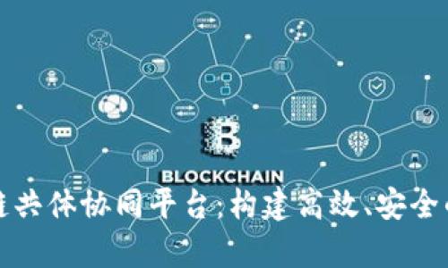 全面解析区块链共体协同平台：构建高效、安全的合作生态系统