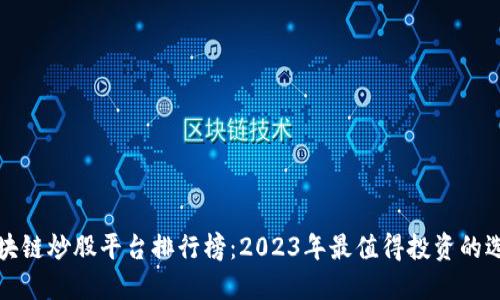 区块链炒股平台排行榜：2023年最值得投资的选择