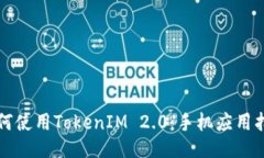 如何使用TokenIM 2.0：手机应用指南