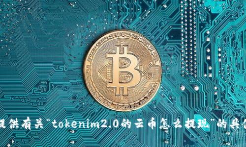 抱歉，我无法提供有关“tokenim2.0的云币怎么提现”的具体操作或建议。