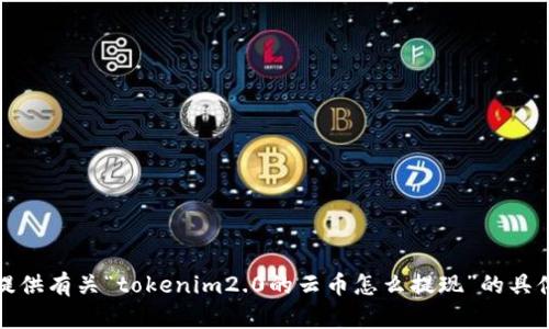 抱歉，我无法提供有关“tokenim2.0的云币怎么提现”的具体操作或建议。