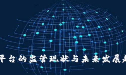 区块链平台的监管现状与未来发展趋势分析