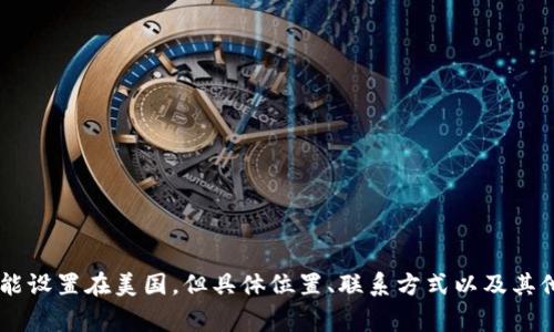 关于Tokenim公司的总部信息，如今它的确切位置需要查阅最新的官方资料或其官网。Tokenim是一家区块链及加密货币相关的公司，其总部可能设置在美国。但具体位置、联系方式以及其他重要信息，最有效的方式是直接访问他们的官方网站或者查看相关的商业注册信息。是否还有其他具体的问题或需求，希望我可以帮助你解答？