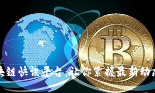 全球区块链快讯平台：让你紧握最新动态与趋势