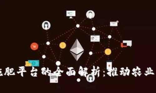 区块链精准施肥平台的全面解析：推动农业现代化的未来