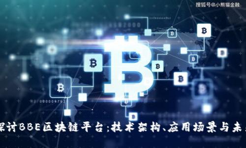 深入探讨BBE区块链平台：技术架构、应用场景与未来展望