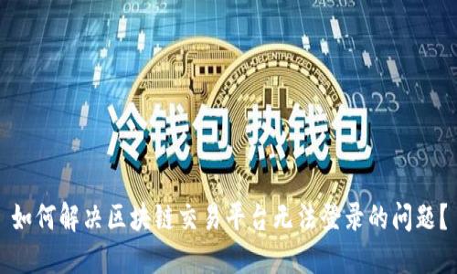 如何解决区块链交易平台无法登录的问题？