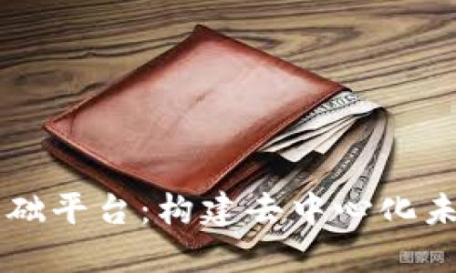 区块链底层基础平台：构建去中心化未来的技术支柱