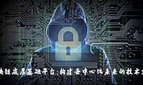 区块链底层基础平台：构建去中心化未来的技术支柱