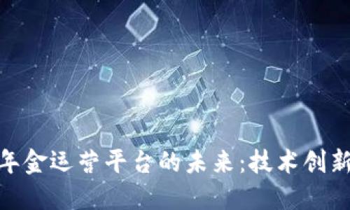 探索区块链年金运营平台的未来：技术创新与市场机遇