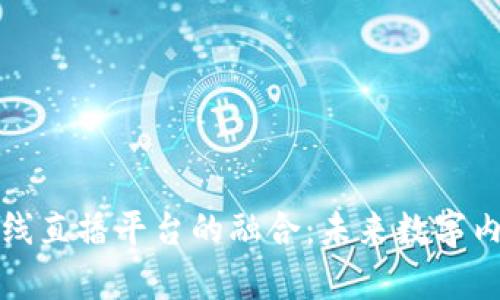 区块链技术与在线直播平台的融合：未来数字内容创作的新机遇