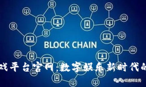 区块链游戏平台官网：数字娱乐新时代的前沿探索