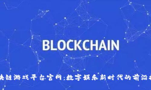 区块链游戏平台官网：数字娱乐新时代的前沿探索