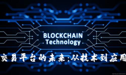 探索区块链交易平台的未来：从技术到应用的全面解读