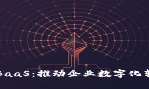 区块链开放平台与BaaS：推动企业数字化转型的未来解决方案