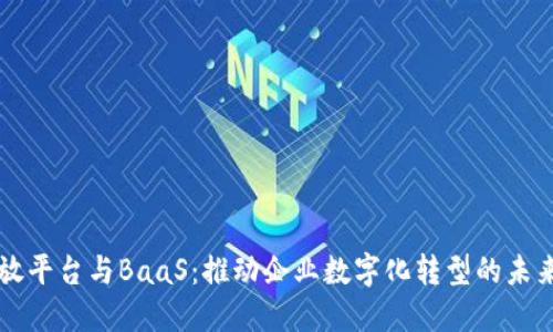 区块链开放平台与BaaS：推动企业数字化转型的未来解决方案