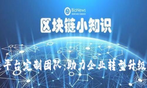 西宁区块链平台定制团队：助力企业转型升级的最佳选择