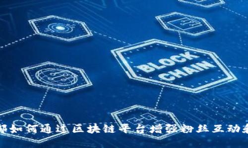 足球俱乐部如何通过区块链平台增强粉丝互动和商业价值