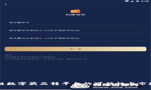 区块链数字藏品转平台的可行性与市场分析