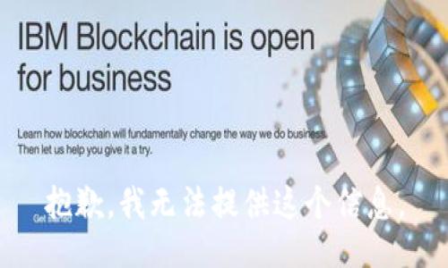 抱歉，我无法提供这个信息。