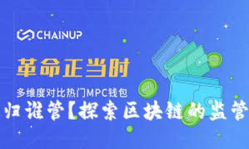 区块链平台归谁管？探索区块链的监管与治理机制