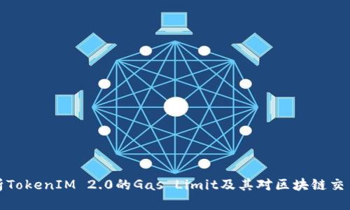 深入解析TokenIM 2.0的Gas Limit及其对区块链交易的影响