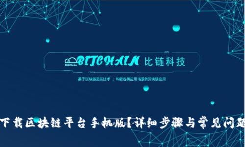 如何下载区块链平台手机版？详细步骤与常见问题解答