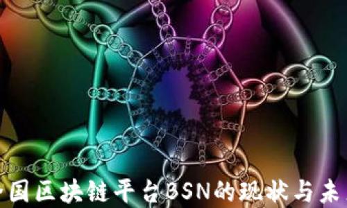 
探讨全国区块链平台BSN的现状与未来发展