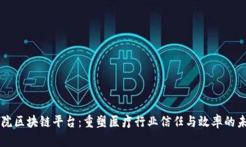 医院区块链平台：重塑医疗行业信任与效率的未来