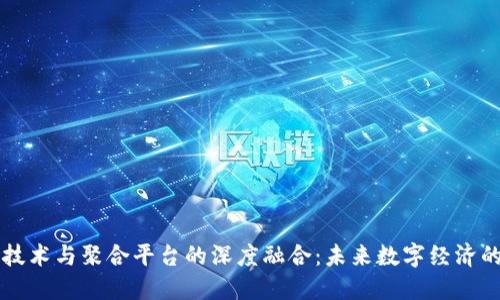 区块链技术与聚合平台的深度融合：未来数字经济的新引擎