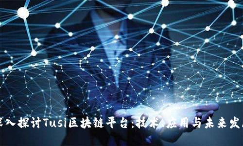 深入探讨Tusi区块链平台：技术、应用与未来发展