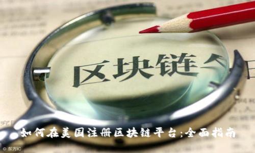 如何在美国注册区块链平台：全面指南