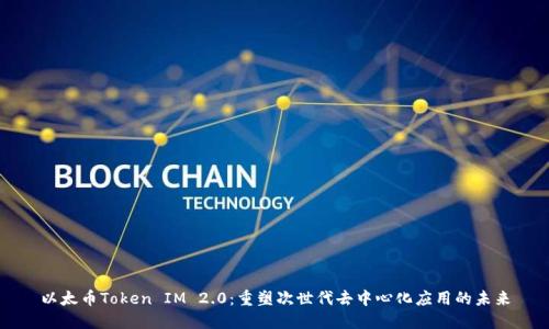 以太币Token IM 2.0：重塑次世代去中心化应用的未来