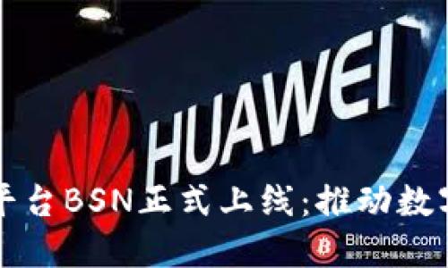 中国区块链平台BSN正式上线：推动数字经济新发展