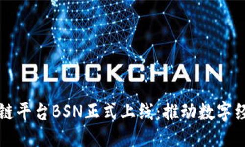 中国区块链平台BSN正式上线：推动数字经济新发展