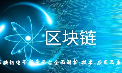 中国区块链电子印章平台全面解析：技术、应用及未来展望